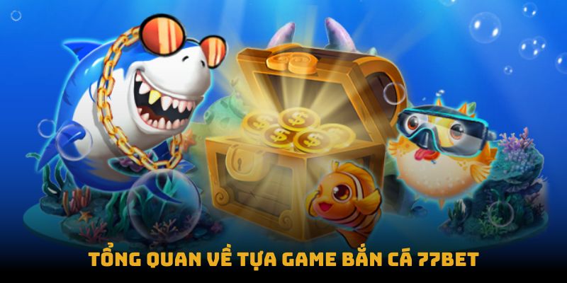 Tổng quan về tựa game bắn cá 77bet